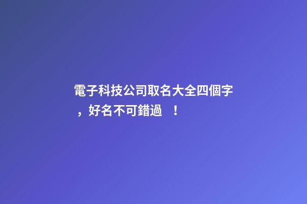 電子科技公司取名大全四個字，好名不可錯過！